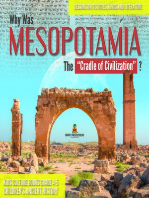 cover image of Why Was Mesopotamia the "Cradle of Civilization"? --Lessons on Its Cities, Kings and Literature--Kids Culture Books Grade 4-5--Children's Ancient History